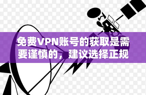免费VPN账号的获取是需要谨慎的，建议选择正规的VPN服务，如11VPN、1698VPN等，这些平台提供安全可靠的VPN服务。以下是几个常见的免费VPN账号链接，供您参考