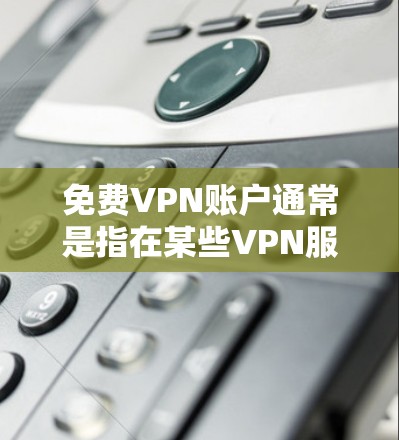免费VPN账户通常是指在某些VPN服务中注册的免费账户，虽然这些账户可能有一些使用限制，但通常需要付费才能继续使用高级功能或访问更多内容。以下是一些常见的免费VPN账户注册方式