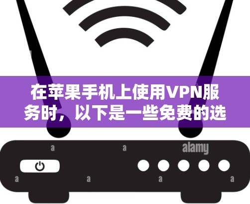 在苹果手机上使用VPN服务时，以下是一些免费的选项和推荐