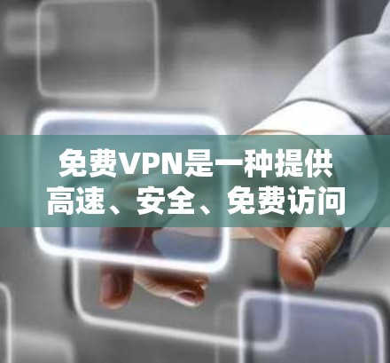 免费VPN是一种提供高速、安全、免费访问网络服务的工具，帮助用户轻松观看高清视频、在线学习、在线游戏等。以下是关于免费VPN的一些信息