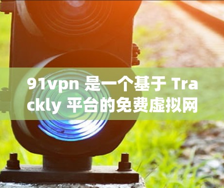91vpn 是一个基于 Trackly 平台的免费虚拟网络服务，允许用户免费访问多个服务器，提供实时实时同步和日志管理功能。以下是关于91vpn免费版的一些关键信息