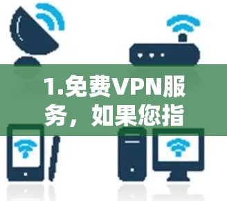 1.免费VPN服务，如果您指的是免费的VPN软件或工具，例如腾讯视频、百威云、深度网络、MP3-ZONE 等，这些平台通常提供免费的VPN服务，适合家庭或个人使用