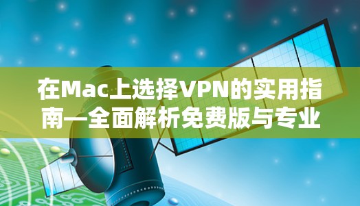 在Mac上选择VPN的实用指南—全面解析免费版与专业版的区别