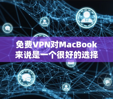 免费VPN对MacBook来说是一个很好的选择，只要选择一个安全可靠的服务，并且配置正确，可以使用。以下是一步步的建议