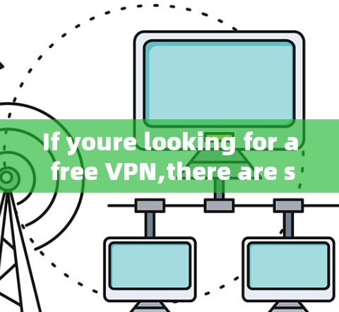 If youre looking for a free VPN,there are several options available,such as: