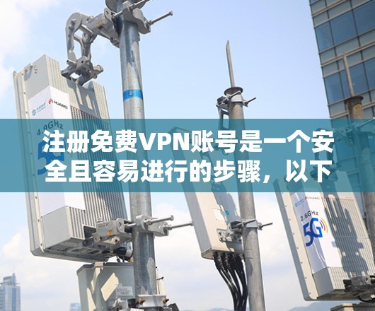 注册免费VPN账号是一个安全且容易进行的步骤，以下是详细的指南