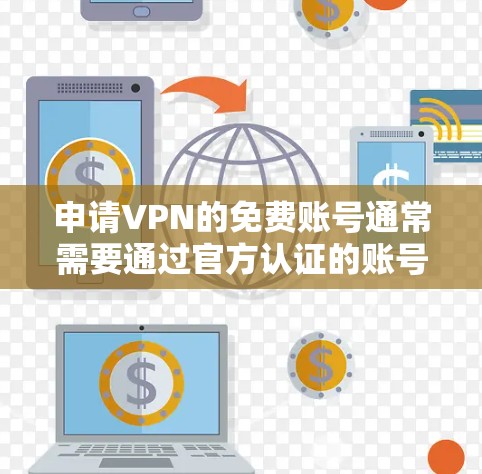 申请VPN的免费账号通常需要通过官方认证的账号进行操作，以确保账号的安全性和合法性。以下是申请VPN免费账号的常见步骤