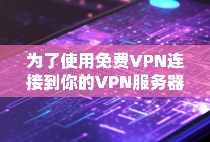 为了使用免费VPN连接到你的VPN服务器，可以按照以下步骤操作