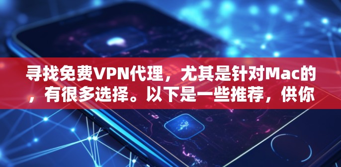 寻找免费VPN代理，尤其是针对Mac的，有很多选择。以下是一些推荐，供你参考