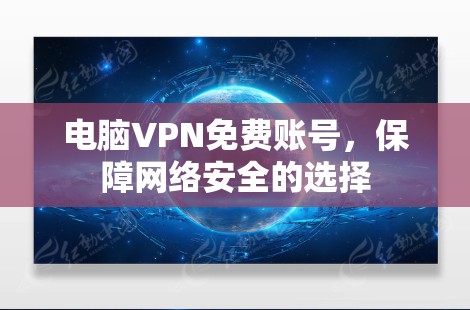 电脑VPN免费账号，保障网络安全的选择
