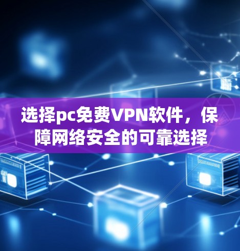 选择pc免费VPN软件，保障网络安全的可靠选择