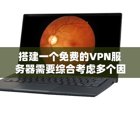 搭建一个免费的VPN服务器需要综合考虑多个因素，包括服务器环境、技术配置、安全措施以及维护管理。以下是详细的步骤指南