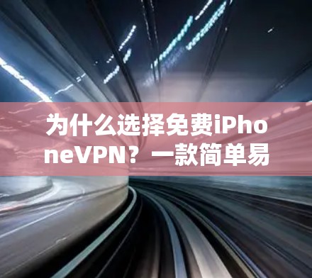 为什么选择免费iPhoneVPN？一款简单易用的安全VPN解决方案