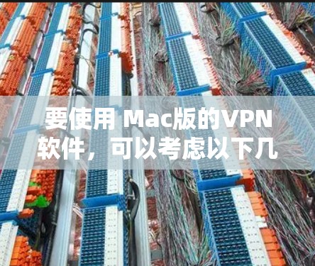 要使用 Mac版的VPN软件，可以考虑以下几种方法