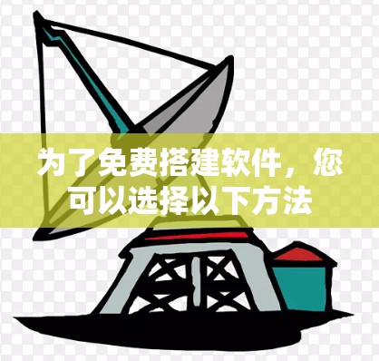 为了免费搭建软件，您可以选择以下方法