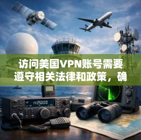 访问美国VPN账号需要遵守相关法律和政策，确保访问的是合法且安全的网络服务。以下是一些关键建议