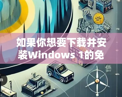 如果你想要下载并安装Windows 1的免费VPN，以下是一个简单的方法。需要注意的是，下载和使用VPN服务时，务必遵守相关法律和协议，确保安全和合法性