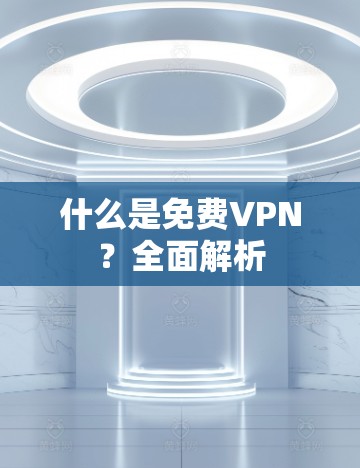 什么是免费VPN？全面解析