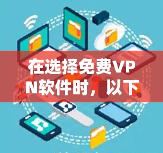 在选择免费VPN软件时，以下是一些综合考虑的因素和推荐