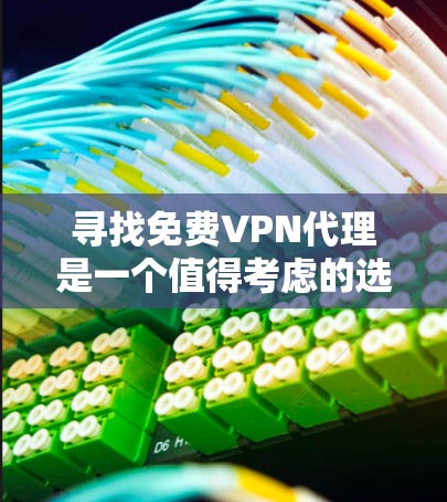 寻找免费VPN代理是一个值得考虑的选择，因为它们可以提供安全且免费的网络连接。以下是一些推荐的免费VPN代理，涵盖了多种功能和特点