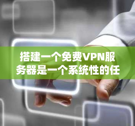 搭建一个免费VPN服务器是一个系统性的任务，需要综合考虑多个因素。以下是一个详细的步骤指南，帮助你顺利完成