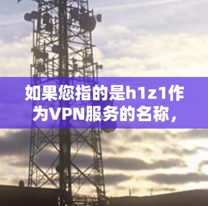 如果您指的是h1z1作为VPN服务的名称，那么h1z1可能是指某些特定的网络服务提供商，但通常情况下，h1z1可能是一个错误或不常见的术语。如果您需要推荐一些免费的VPN服务，可以考虑以下几种