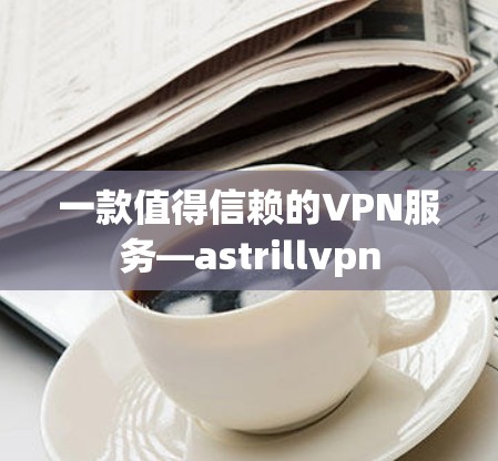 一款值得信赖的VPN服务—astrillvpn