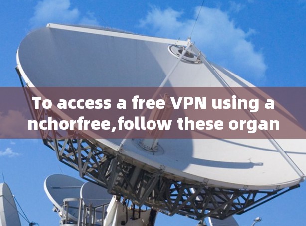 To access a free VPN using anchorfree,follow these organized steps: