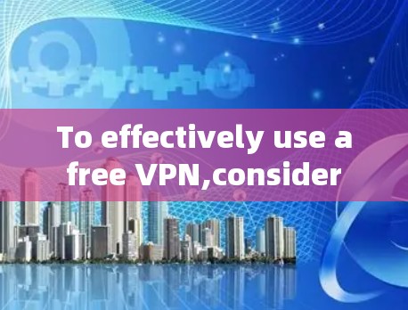 To effectively use a free VPN,consider the following comprehensive approach: