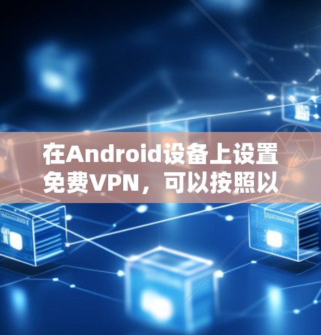 在Android设备上设置免费VPN，可以按照以下步骤进行
