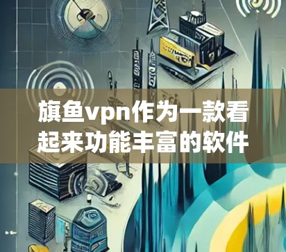 旗鱼vpn作为一款看起来功能丰富的软件，可能是与加密货币或区块链相关，提供交易、支付和投资等服务。以下是对旗鱼vpn的详细分析和建议