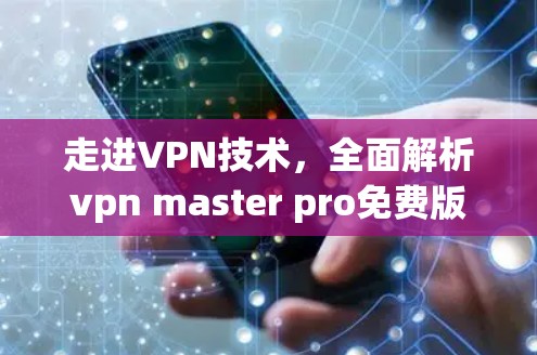 走进VPN技术，全面解析vpn master pro免费版