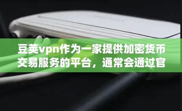 豆荚vpn作为一家提供加密货币交易服务的平台，通常会通过官方网站或官方渠道提供免费账号的注册入口。以下是一些可能的步骤，帮助您找到豆荚vpn的免费账号