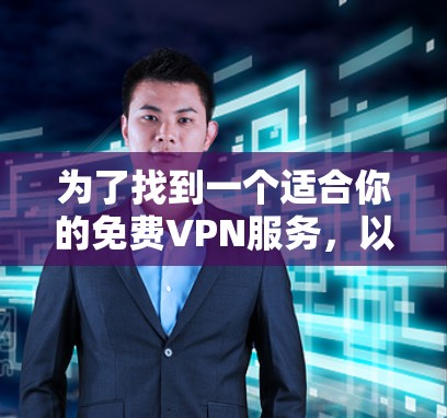 为了找到一个适合你的免费VPN服务，以下是详细的建议
