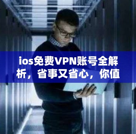 ios免费VPN账号全解析，省事又省心，你值得拥有
