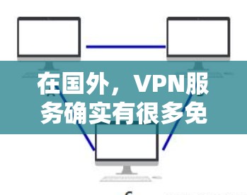 在国外，VPN服务确实有很多免费选项，但需要注意的是，这些服务通常提供的是网络连接的免费访问，而不是加密且安全的VPN连接。以下是一些常见的国外免费VPN服务和资源，可以帮助你找到适合的VPN账号