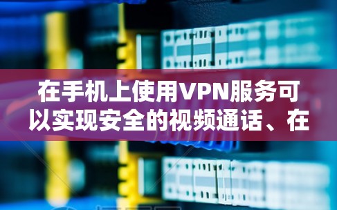 在手机上使用VPN服务可以实现安全的视频通话、在线游戏、聊天以及访问未知服务器。如果你正在寻找一种可以在手机上免费使用VPN的解决方案，以下是一些推荐的工具和方法