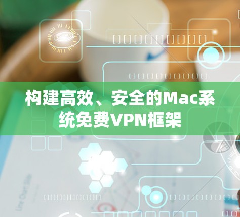 构建高效、安全的Mac系统免费VPN框架