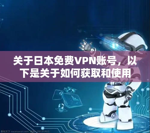 关于日本免费VPN账号，以下是关于如何获取和使用的建议