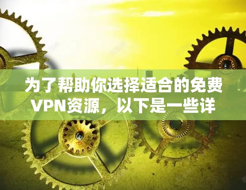 为了帮助你选择适合的免费VPN资源，以下是一些详细的步骤和建议