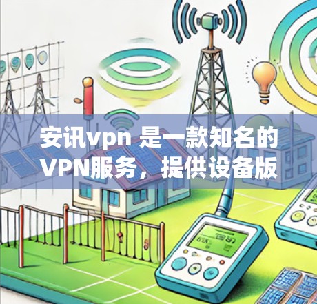 安讯vpn 是一款知名的VPN服务，提供设备版和API版产品。官方尚未公开具体的免费账号信息，但通常情况下，安讯vpn的免费账号可能仅限于测试功能，而非正式的登录或访问