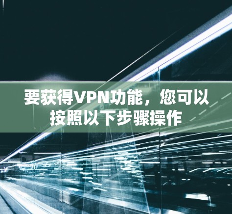 要获得VPN功能，您可以按照以下步骤操作