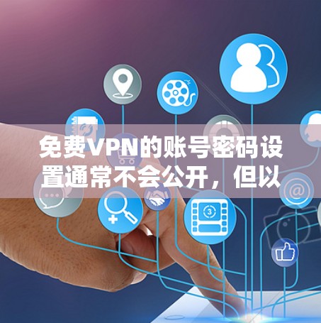 免费VPN的账号密码设置通常不会公开，但以下是一些常见的设置方式和注意事项