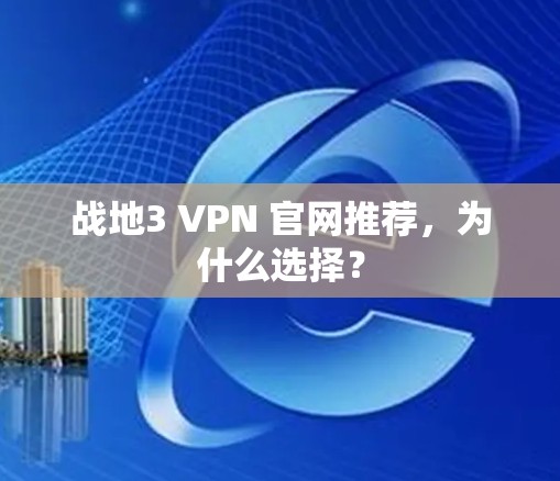 战地3 VPN 官网推荐，为什么选择？
