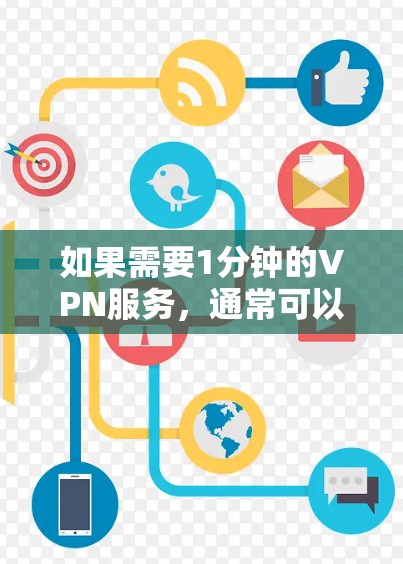 如果需要1分钟的VPN服务，通常可以使用以下方法