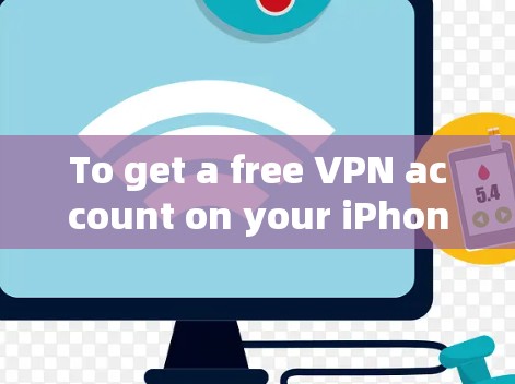 To get a free VPN account on your iPhone,follow this organized plan:
