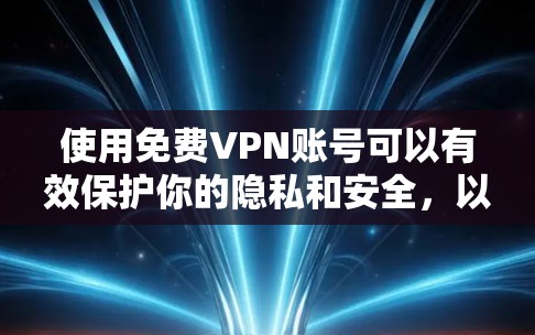 使用免费VPN账号可以有效保护你的隐私和安全，以下是详细的步骤和建议