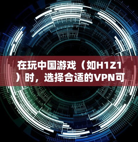 在玩中国游戏（如H1Z1）时，选择合适的VPN可以提升游戏的流畅度和体验。以下是一些推荐的免费VPN选择，帮助你在游戏时更顺畅地连接网络