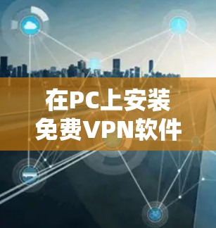 在PC上安装免费VPN软件并不常见，因为VPN服务通常需要付费才能运行。然而，如果你希望在PC上尝试使用免费VPN，以下是一些推荐的免费VPN软件，它们支持PC安装并提供基本的网络连接功能