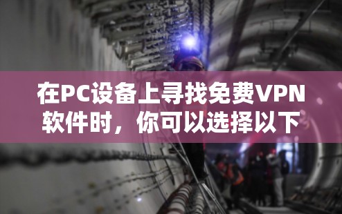 在PC设备上寻找免费VPN软件时，你可以选择以下几种常见且功能完善的软件，它们通常支持多设备使用，包括PC设备